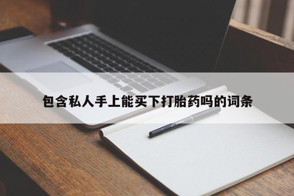 堕胎药购买联系包含私人手上能买下打胎药吗的词条