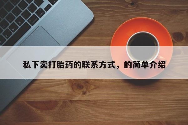 堕胎药购买联系私下卖打胎药的联系方式，的简单介绍
