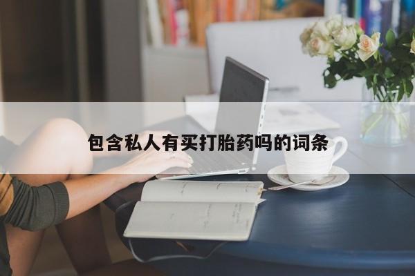 堕胎药购买联系包含私人有买打胎药吗的词条