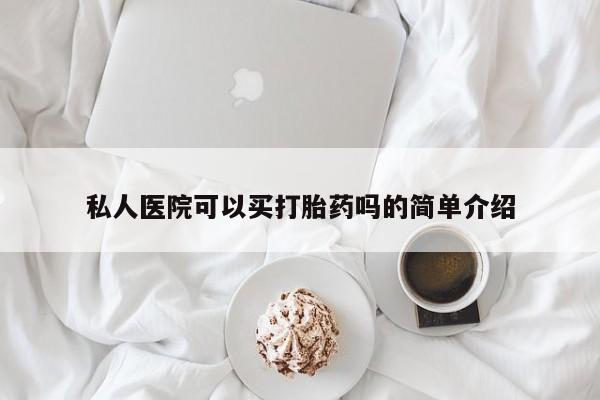 堕胎药购买联系私人医院可以买打胎药吗的简单介绍
