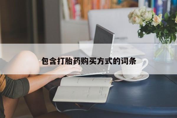 堕胎药购买联系包含打胎药购买方式的词条