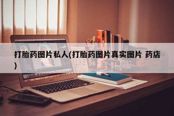 堕胎药购买联系打胎药图片私人(打胎药图片真实图片 药店)