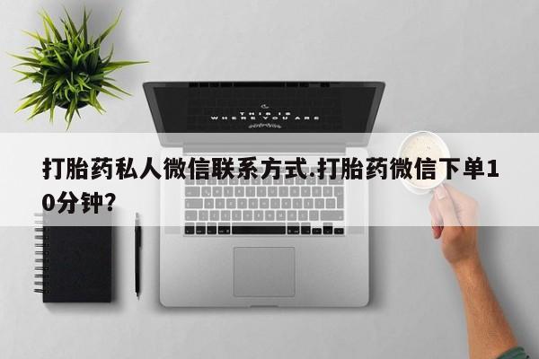 堕胎药购买联系打胎药私人微信联系方式.打胎药微信下单10分钟?