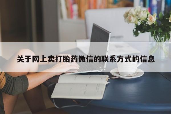 堕胎药购买联系关于网上卖打胎药微信的联系方式的信息