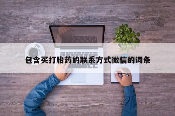 堕胎药购买联系包含买打胎药的联系方式微信的词条