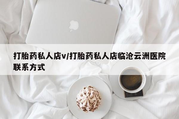 堕胎药购买联系打胎药私人店v/打胎药私人店临沧云洲医院联系方式