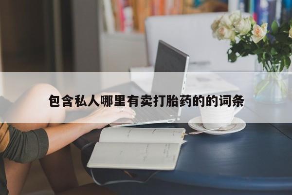 堕胎药购买联系包含私人哪里有卖打胎药的的词条
