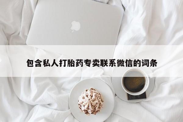 堕胎药购买联系包含私人打胎药专卖联系微信的词条