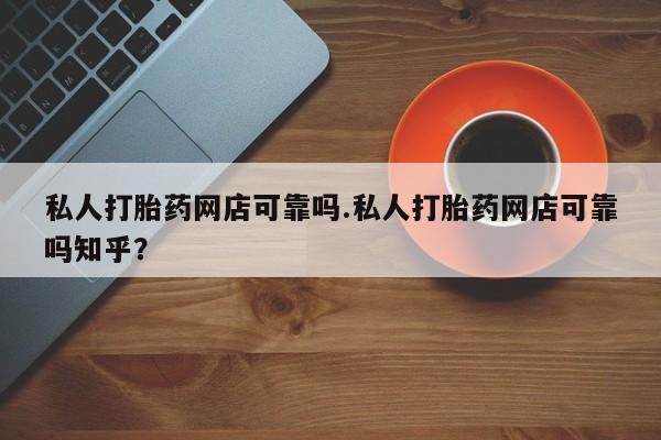 堕胎药购买联系私人打胎药网店可靠吗.私人打胎药网店可靠吗知乎?