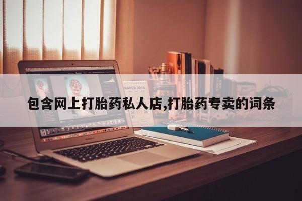 堕胎药购买联系包含网上打胎药私人店,打胎药专卖的词条