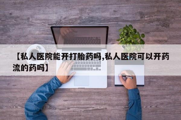堕胎药购买联系【私人医院能开打胎药吗,私人医院可以开药流的药吗】