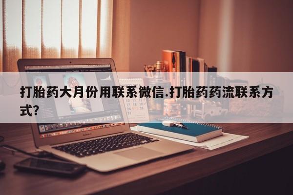 堕胎药购买联系打胎药大月份用联系微信.打胎药药流联系方式?