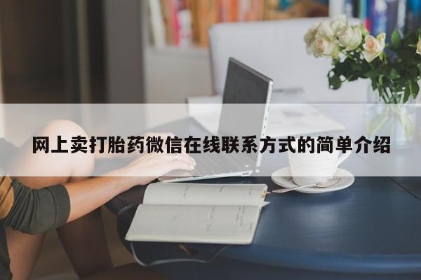 堕胎药购买联系网上卖打胎药微信在线联系方式的简单介绍