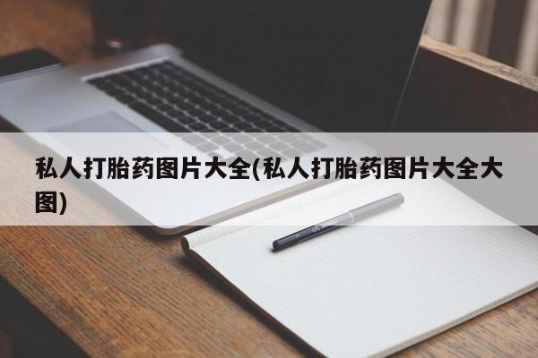 堕胎药购买联系私人打胎药图片大全(私人打胎药图片大全大图)