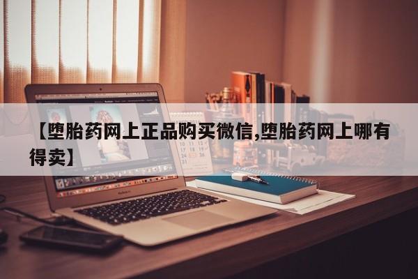 堕胎药购买联系【堕胎药网上正品购买微信,堕胎药网上哪有得卖】