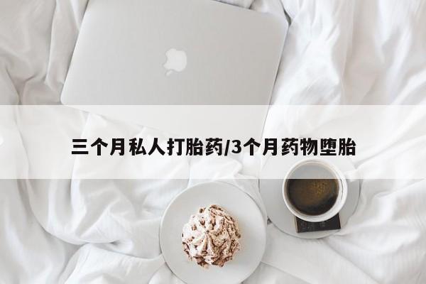 堕胎药购买联系三个月私人打胎药/3个月药物堕胎