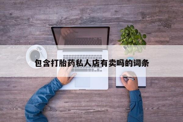 堕胎药购买联系包含打胎药私人店有卖吗的词条