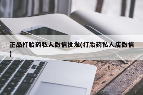 堕胎药购买联系正品打胎药私人微信批发(打胎药私人店微信)